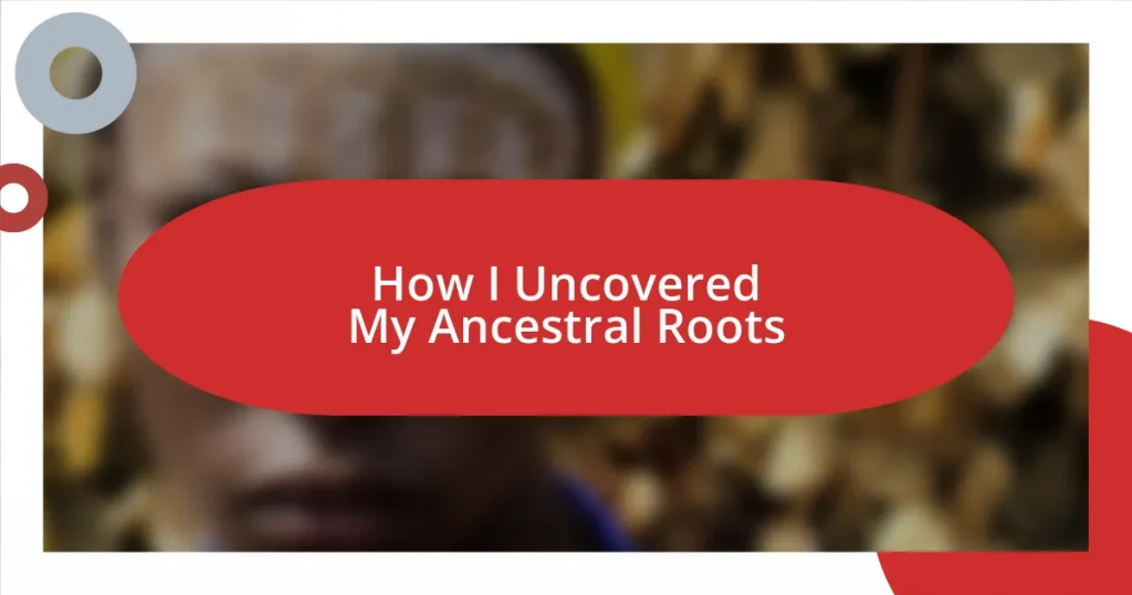 How I Uncovered My Ancestral Roots