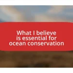 What I believe is essential for ocean conservation