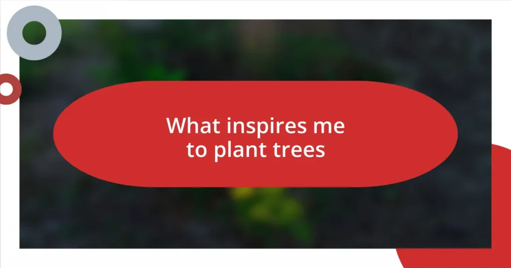 What inspires me to plant trees