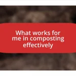 What works for me in composting effectively