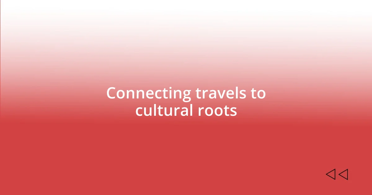 Connecting travels to cultural roots